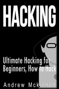 Hacking: Ultimate Hacking for Beginners, How to Hack di Andrew McKinnon edito da Createspace