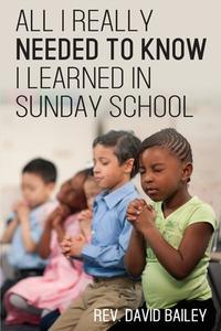 All I Really Needed to Know I Learned in Sunday School di David Bailey edito da Yorkshire Publishing