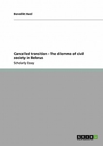 Cancelled transition - The dilemma of civil society in Belarus di Benedikt Harzl edito da GRIN Publishing