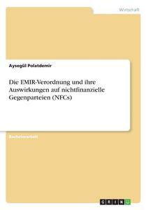 Die EMIR-Verordnung und ihre Auswirkungen auf nichtfinanzielle Gegenparteien (NFCs) di Aysegül Polatdemir edito da GRIN Verlag