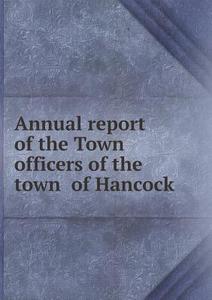 Annual Report Of The Town Officers Of The Town Of Hancock di Hancock, N H edito da Book On Demand Ltd.