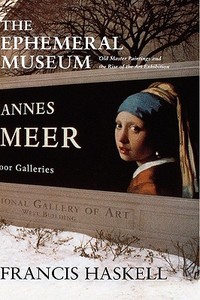The Ephemeral Museum: Old Master Paintings and the Rise of the Art Exhibition di Francis Haskell edito da YALE UNIV PR