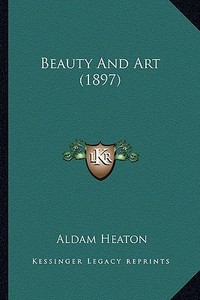 Beauty and Art (1897) di Aldam Heaton edito da Kessinger Publishing