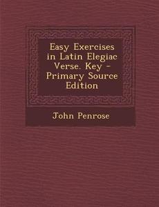 Easy Exercises in Latin Elegiac Verse. Key di John Penrose edito da Nabu Press