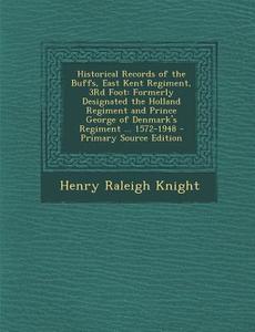 Historical Records of the Buffs, East Kent Regiment, 3rd Foot: Formerly Designated the Holland Regiment and Prince George of Denmark's Regiment ... 15 di Henry Raleigh Knight edito da Nabu Press