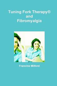 Tuning Fork Therapy® and Fibromyalgia di Francine Milford edito da Lulu.com