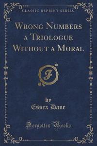 Wrong Numbers A Triologue Without A Moral (classic Reprint) di Essex Dane edito da Forgotten Books