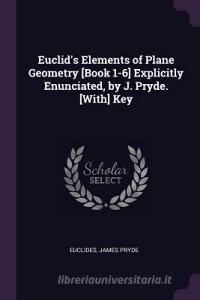 Euclid's Elements of Plane Geometry [book 1-6] Explicitly Enunciated, by J. Pryde. [with] Key di Euclides, James Pryde edito da CHIZINE PUBN