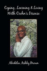 Coping, Learning & Living with Crohn's Disease di Abedelia Ashby Brown edito da Xlibris