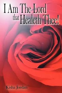 I Am The Lord that Healeth Thee! di Kisha Jordan edito da AuthorHouse