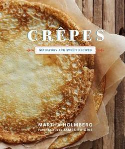 Crepes 50 Savory and Sweet Recipes di Martha Holmberg edito da Chronicle Books