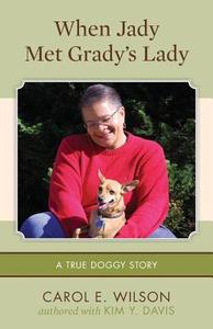 When Jady Met Grady's Lady: (A True Doggy Story) di Carol E. Wilson edito da Createspace