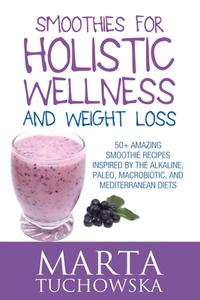 Smoothies for Holistic Wellness and Weight Loss: 50+ Amazing Smoothie Recipes Inspired by the Alkaline, Paleo, Macrobiotic, and Mediterranean Diets di Marta Tuchowska edito da Createspace