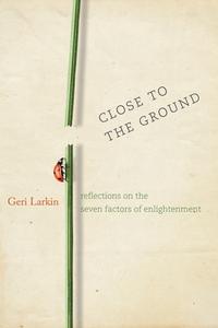 Close to the Ground: Reflections on the Seven Factors of Enlightenment di Geri Larkin edito da RODMELL PR