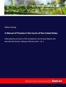 A Manual of Practice in the Courts of the United States di Robert Desty edito da hansebooks
