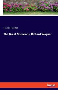 The Great Musicians: Richard Wagner di Francis Hueffer edito da hansebooks