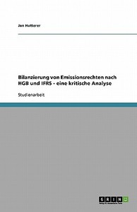 Bilanzierung Von Emissionsrechten Nach Hgb Und Ifrs - Eine Kritische Analyse di Jan Hutterer edito da Grin Publishing