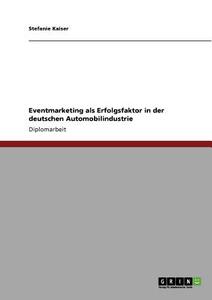 Eventmarketing als Erfolgsfaktor in der deutschen Automobilindustrie di Stefanie Kaiser edito da GRIN Verlag