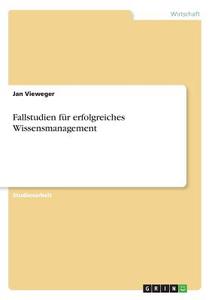 Fallstudien für erfolgreiches Wissensmanagement di Jan Vieweger edito da GRIN Verlag