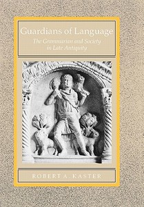 Guardians of Language - The Grammarian & Society in Late Antiquity di Robert A. Kaster edito da University of California Press