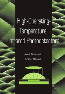 High-operating-temperature Infrared Photodetectors di Antoni Rogalski, Jozef Piotrowski edito da Spie Press