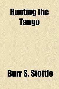 Hunting The Tango di Burr S. Stottle edito da General Books Llc