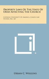 Property Laws of the State of Ohio Affecting the Church: Catholic University of America, Canon Law Studies, No. 367 di Urban C. Wiggins edito da Literary Licensing, LLC