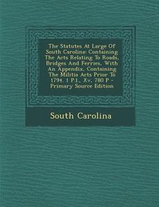 The Statutes at Large of South Carolina: Containing the Acts Relating to Roads, Bridges and Ferries, with an Appendix, Containing the Militia Acts Pri di South Carolina edito da Nabu Press