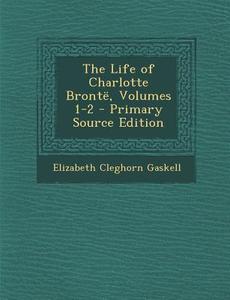 The Life of Charlotte Bronte, Volumes 1-2 di Elizabeth Cleghorn Gaskell edito da Nabu Press
