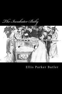 The Incubator Baby di Ellis Parker Butler edito da Createspace