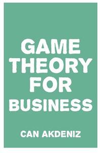 Game Theory for Business: How Successful Entrepreneurs Apply Game Theory in Their Businesses di Can Akdeniz edito da Createspace