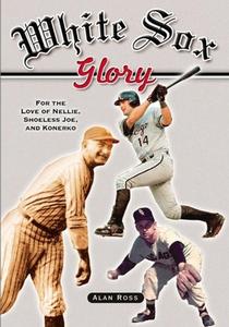 White Sox Glory: For the Love of Nellie, Shoeless Joe, and Konerko di Alan Ross edito da CUMBERLAND HOUSE PUB