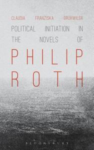Political Initiation in the Novels of Philip Roth di Claudia Franziska Bruhwiler edito da Bloomsbury Publishing Plc
