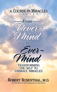 From Never-Mind to Ever-Mind: Transforming the Self to Embrace Miracles di Robert Rosenthal edito da G&D MEDIA