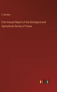 First Annual Report of the Geological and Agricultural Survey of Texas di S. Buckley edito da Outlook Verlag