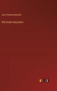 Old Greek Education di John Pentland Mahaffy edito da Outlook Verlag