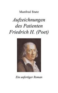 Aufzeichnungen des Patienten Friedrich H. (Poet) di Manfred Stutz edito da Books on Demand