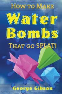 How to Make Water Bombs that go SPLAT!: Fold Five Easy Origami Water Bombs di George Gibson edito da LIGHTNING SOURCE INC