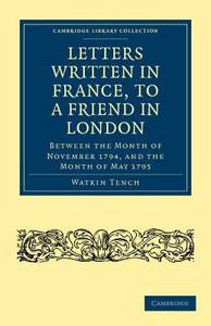 Letters Written in France, to a Friend in London di Watkin Tench edito da Cambridge University Press
