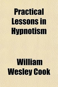 Practical Lessons In Hypnotism di William Wesley Cook edito da General Books Llc