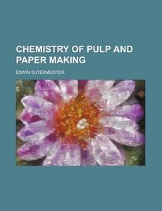 Chemistry Of Pulp And Paper Making di Edwin Sutermeister edito da Rarebooksclub.com