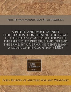 A Pithie, And Most Earnest Exhortation, di Philips Van Marnix Van St Aldegonde edito da Proquest, Eebo Editions