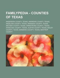 Familypedia - Counties Of Texas: Anderson County, Texas, Andrews County, Texas, Angelina County, Texas, Aransas County, Texas, Archer County, Texas, A di Source Wikia edito da Books Llc, Wiki Series