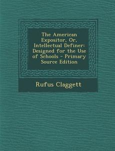 American Expositor, Or, Intellectual Definer: Designed for the Use of Schools di Rufus Claggett edito da Nabu Press
