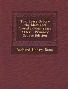 Two Years Before the Mast and Twenty-Four Years After di Richard Henry Dana edito da Nabu Press