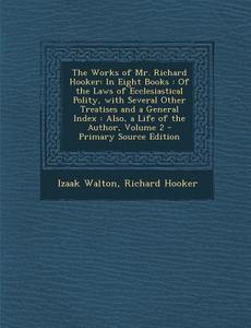The Works of Mr. Richard Hooker: In Eight Books: Of the Laws of Ecclesiastical Polity, with Several Other Treatises and a General Index: Also, a Life di Izaak Walton, Richard Hooker edito da Nabu Press