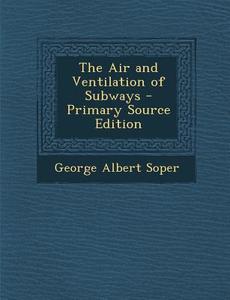 The Air and Ventilation of Subways - Primary Source Edition di George Albert Soper edito da Nabu Press