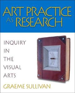 Art Practice as Research di Graeme Sullivan edito da SAGE Publications, Inc