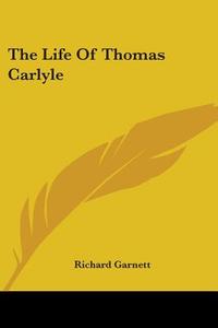 The Life Of Thomas Carlyle di Richard Garnett edito da Kessinger Publishing, Llc