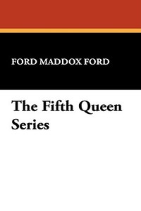 The Fifth Queen Series di Ford Maddox Ford edito da Wildside Press